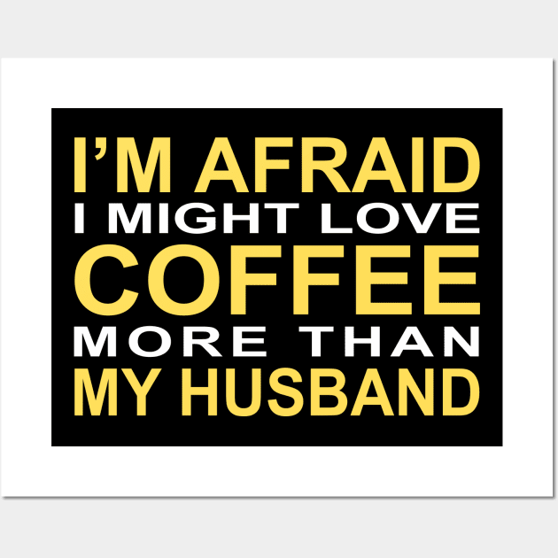 I'm afraid I might love coffee more than my husband Wall Art by CreativeLimes